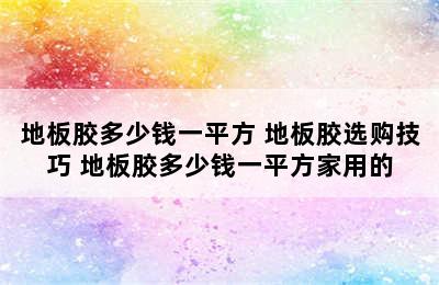 地板胶多少钱一平方 地板胶选购技巧 地板胶多少钱一平方家用的